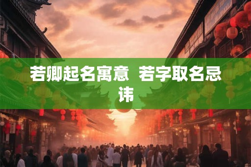 若卿起名寓意  若字取名忌讳