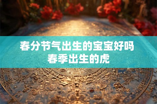 春分节气出生的宝宝好吗 春季出生的虎