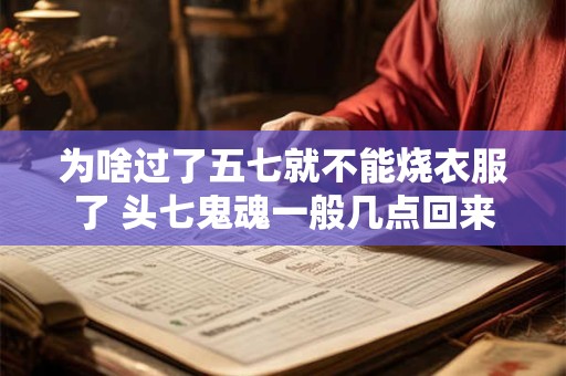 为啥过了五七就不能烧衣服了 头七鬼魂一般几点回来
