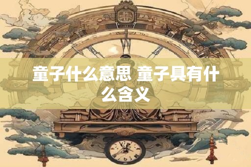 童子什么意思 童子具有什么含义