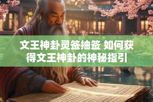 文王神卦灵签抽签 如何获得文王神卦的神秘指引