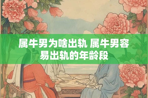 属牛男为啥出轨 属牛男容易出轨的年龄段