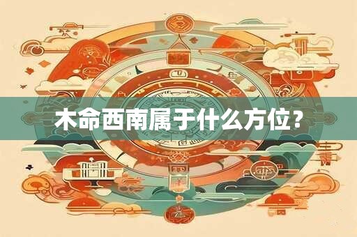 木命西南属于什么方位? 木命西南属于什么方位?