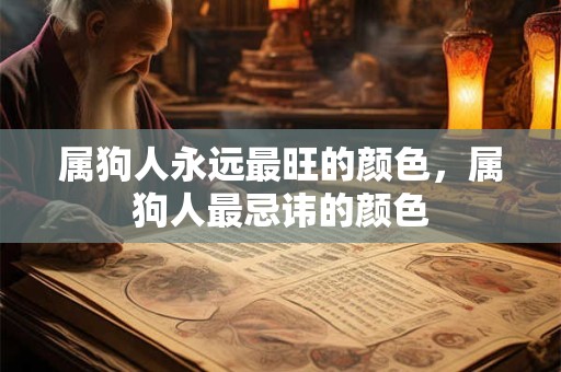 属狗人永远最旺的颜色，属狗人最忌讳的颜色