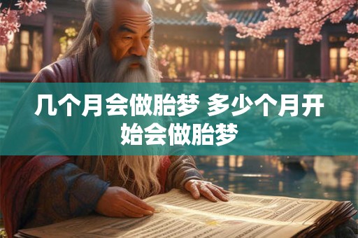 几个月会做胎梦 多少个月开始会做胎梦 几个月会做胎梦 多少个月开始会做胎梦