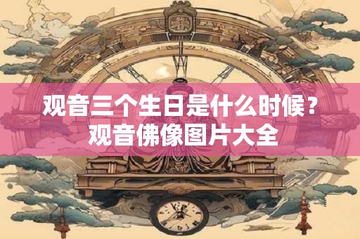 观音三个生日是什么时候？ 观音佛像图片大全