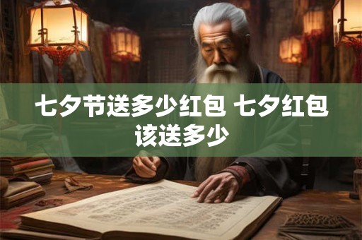 七夕节送多少红包 七夕红包该送多少