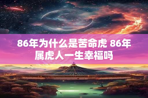 86年为什么是苦命虎 86年属虎人一生幸福吗