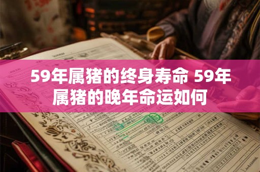 59年属猪的终身寿命 59年属猪的晚年命运如何