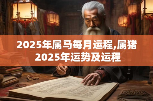 2025年属马每月运程,属猪 2025年运势及运程