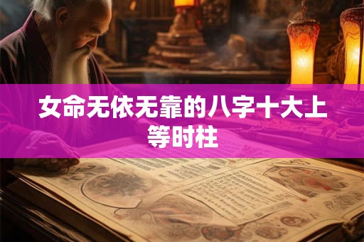 女命无依无靠的八字十大上等时柱