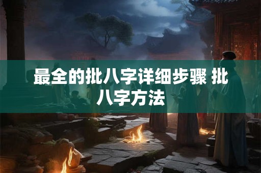 最全的批八字详细步骤 批八字方法