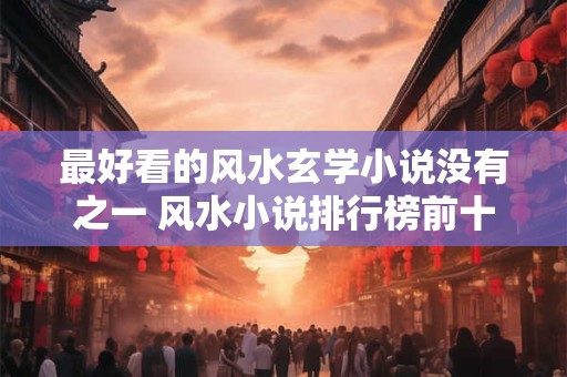 最好看的风水玄学小说没有之一 风水小说排行榜前十名