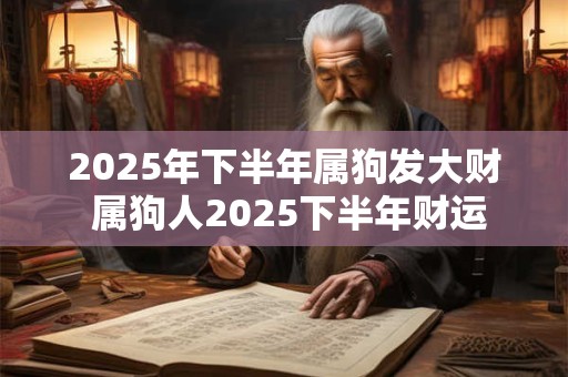 2025年下半年属狗发大财 属狗人2025下半年财运
