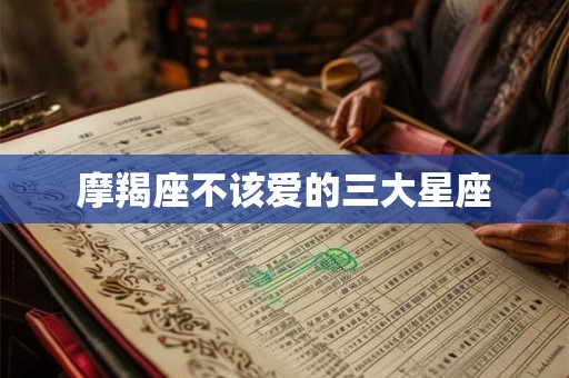摩羯座不该爱的三大星座