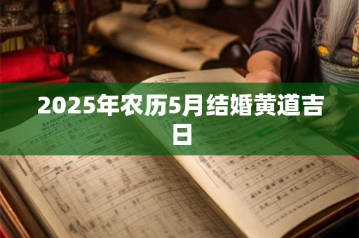 2025年农历5月结婚黄道吉日