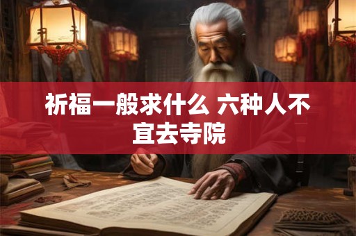 祈福一般求什么 六种人不宜去寺院