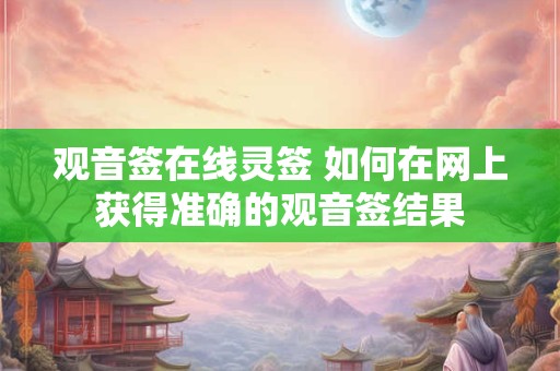 观音签在线灵签 如何在网上获得准确的观音签结果