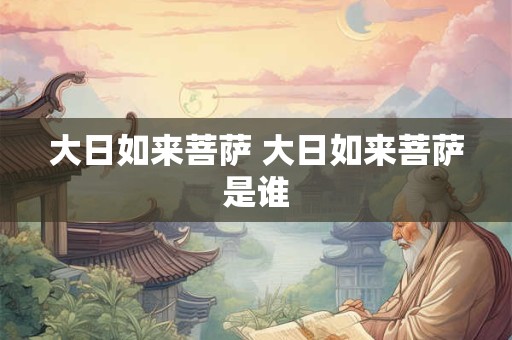 大日如来菩萨 大日如来菩萨是谁