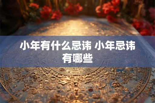 小年有什么忌讳 小年忌讳有哪些