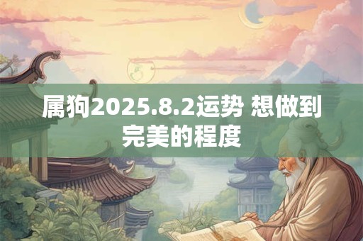 属狗2025.8.2运势 想做到完美的程度