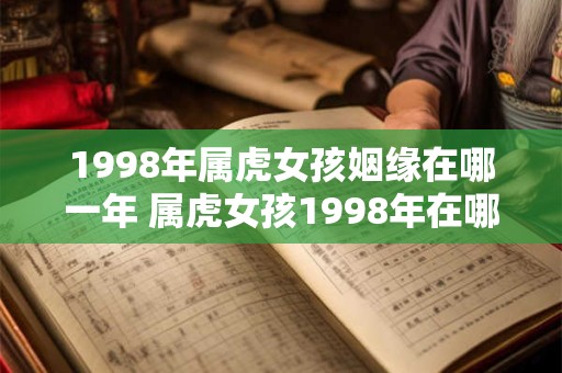 1998年属虎女孩姻缘在哪一年 属虎女孩1998年在哪一年有可能结婚