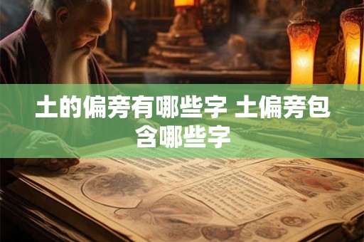 土的偏旁有哪些字 土偏旁包含哪些字