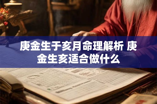 庚金生于亥月命理解析 庚金生亥适合做什么