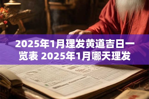 2025年1月理发黄道吉日一览表 2025年1月哪天理发最好