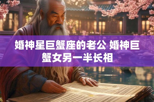 婚神星巨蟹座的老公 婚神巨蟹女另一半长相