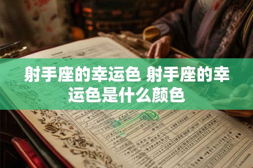 射手座的幸运色 射手座的幸运色是什么颜色