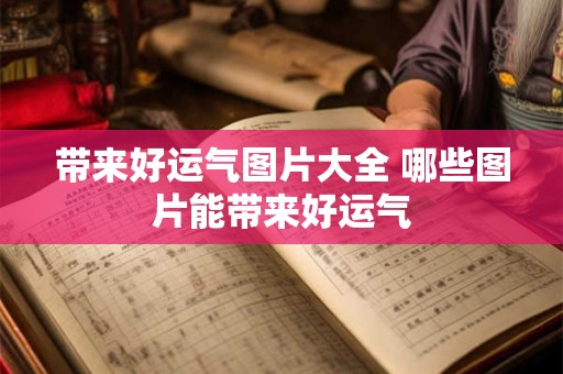 带来好运气图片大全 哪些图片能带来好运气