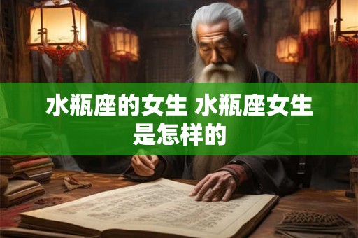 水瓶座的女生 水瓶座女生是怎样的