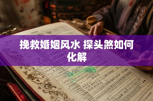 挽救婚姻风水 探头煞如何化解