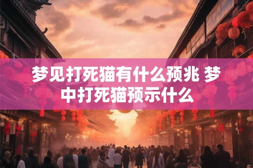 梦见打死猫有什么预兆 梦中打死猫预示什么