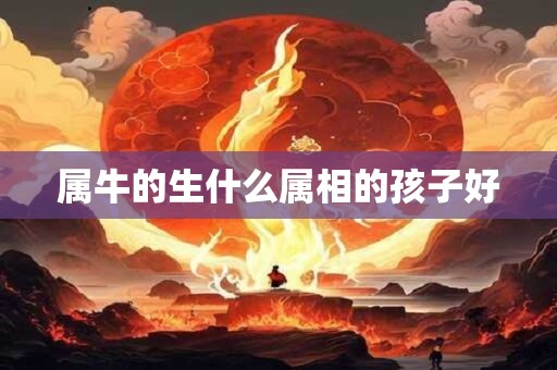 属牛的生什么属相的孩子好