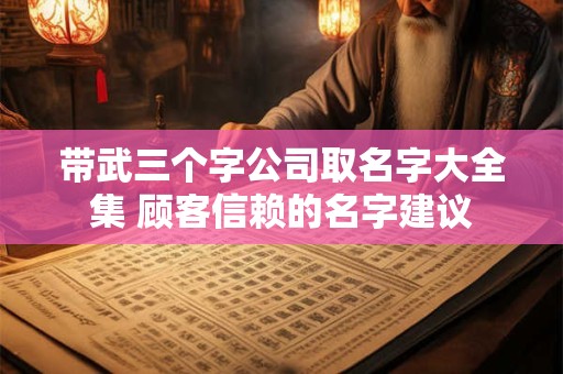 带武三个字公司取名字大全集 顾客信赖的名字建议