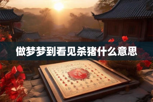 做梦梦到看见杀猪什么意思