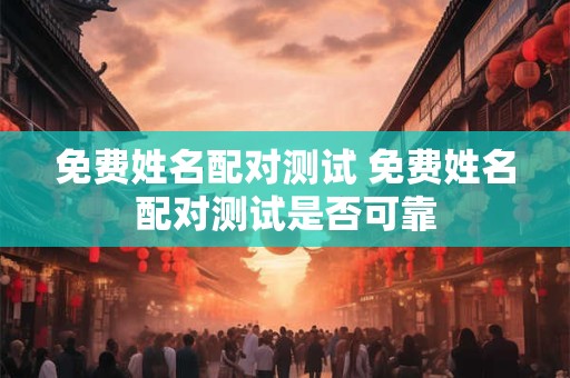 免费姓名配对测试 免费姓名配对测试是否可靠
