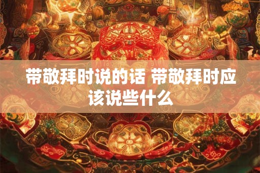 带敬拜时说的话 带敬拜时应该说些什么