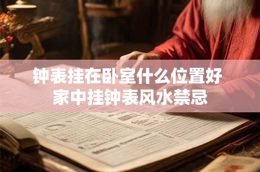 钟表挂在卧室什么位置好 家中挂钟表风水禁忌