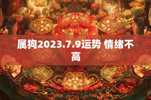 属狗2023.7.9运势 情绪不高