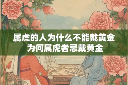 属虎的人为什么不能戴黄金 为何属虎者忌戴黄金