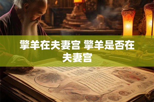 擎羊在夫妻宫 擎羊是否在夫妻宫