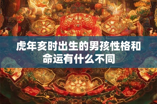 虎年亥时出生的男孩性格和命运有什么不同