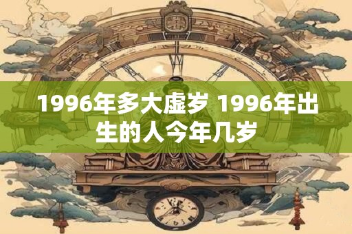 1996年多大虚岁 1996年出生的人今年几岁