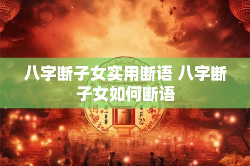 八字断子女实用断语 八字断子女如何断语