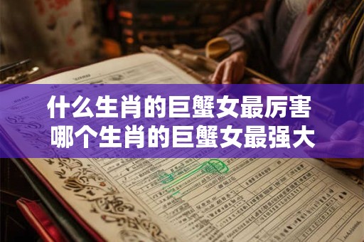 什么生肖的巨蟹女最厉害 哪个生肖的巨蟹女最强大