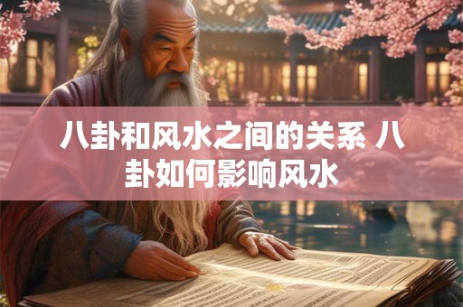 八卦和风水之间的关系 八卦如何影响风水