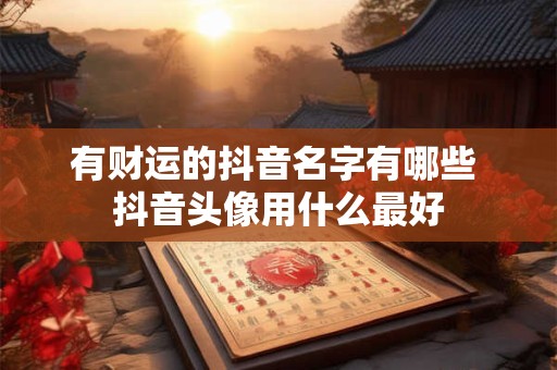 有财运的抖音名字有哪些 抖音头像用什么最好